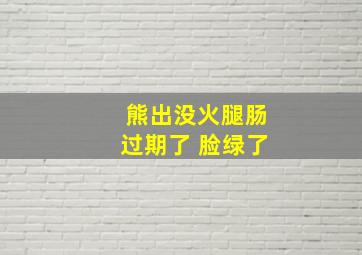 熊出没火腿肠过期了 脸绿了